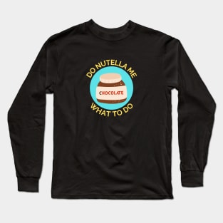 Do Nutella Me What To Do | Chocolate Spread Pun Long Sleeve T-Shirt